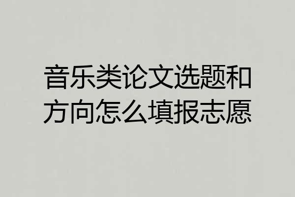 音乐类论文选题和方向怎么填报志愿