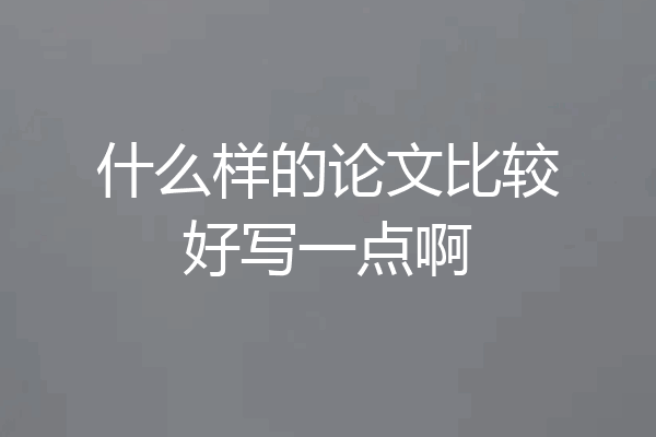 什么样的论文比较好写一点啊