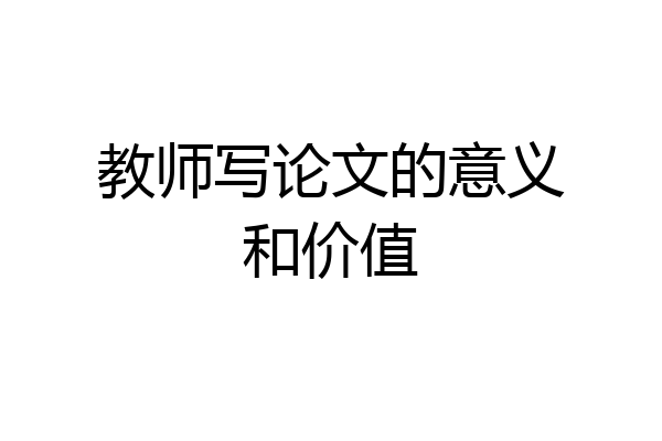 教师写论文的意义和价值