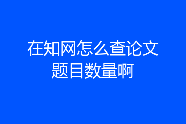 在知网怎么查论文题目数量啊
