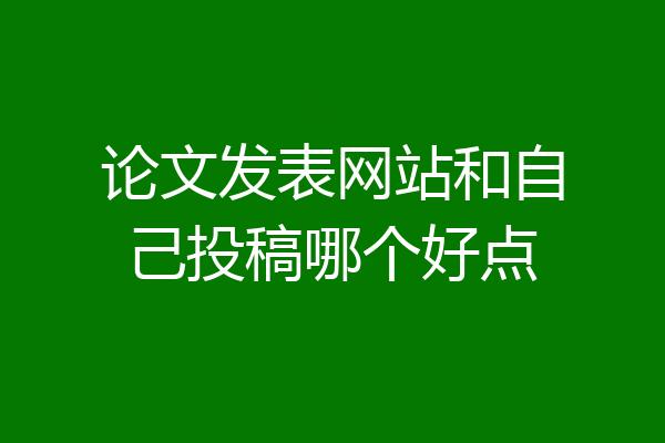 论文发表网站和自己投稿哪个好点