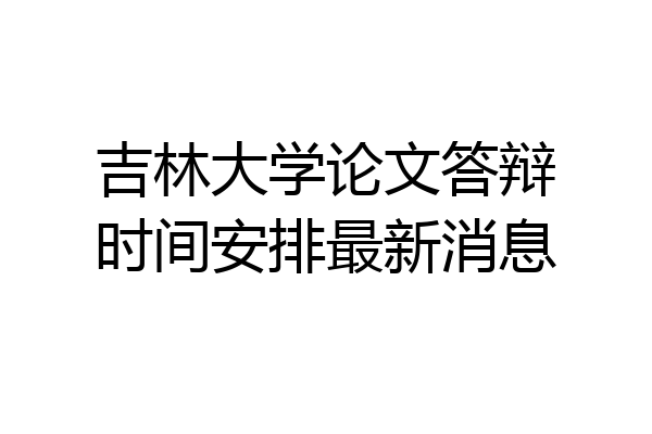 吉林大学论文答辩时间安排最新消息