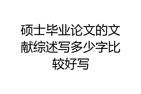 硕士毕业论文的文献综述写多少字比较好写