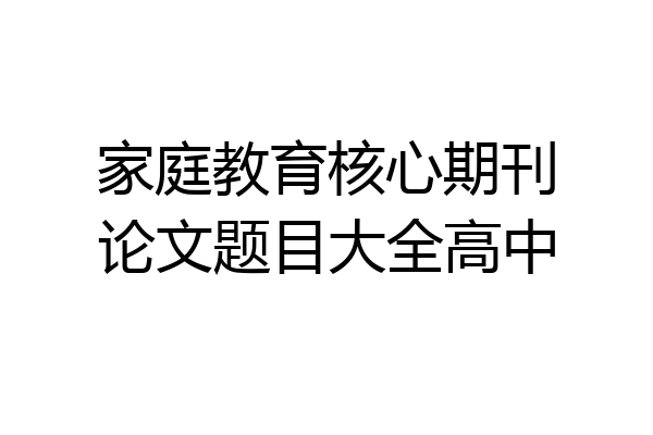 家庭教育核心期刊论文题目大全高中