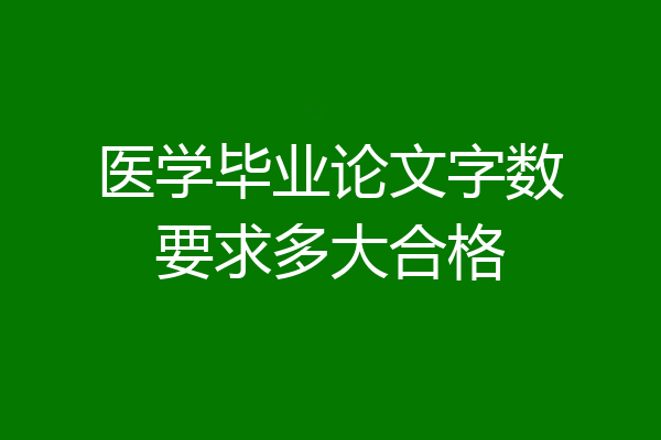 医学毕业论文字数要求多大合格