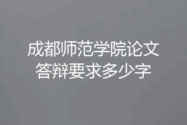 成都师范学院论文答辩要求多少字
