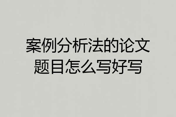 案例分析法的论文题目怎么写好写