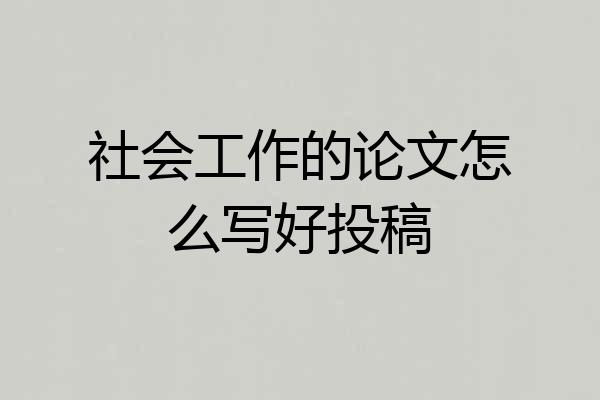 社会工作的论文怎么写好投稿