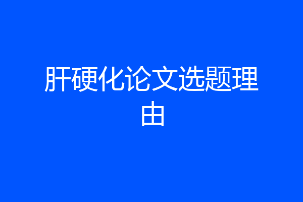 肝硬化论文选题理由