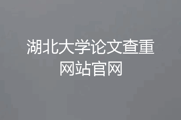 湖北大学论文查重网站官网