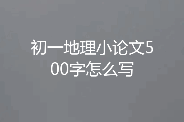 初一地理小论文500字怎么写