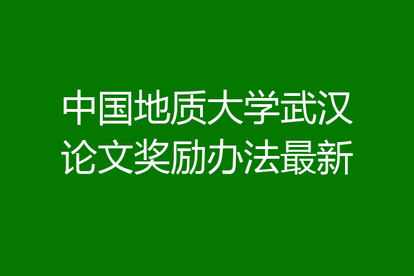 中国地质大学武汉论文奖励办法最新