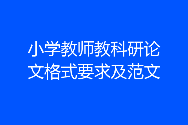 小学教师教科研论文格式要求及范文