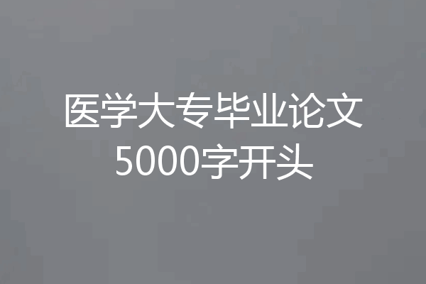 医学大专毕业论文5000字开头
