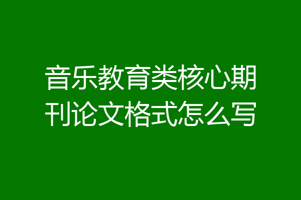 音乐教育类核心期刊论文格式怎么写