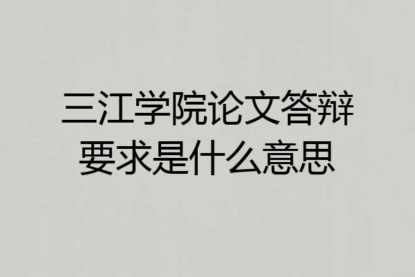 三江学院论文答辩要求是什么意思