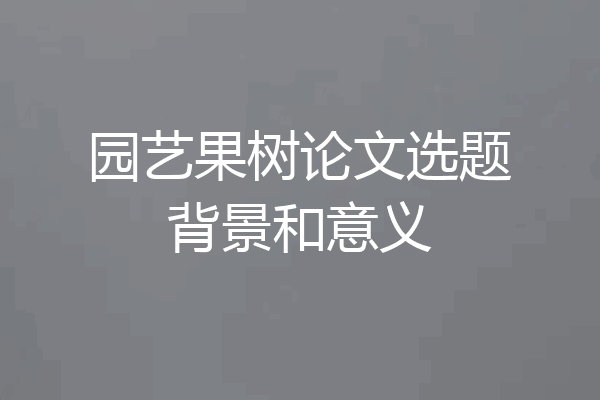 园艺果树论文选题背景和意义