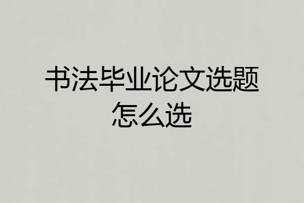 书法毕业论文选题怎么选