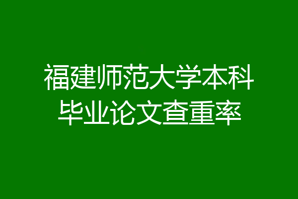 福建师范大学本科毕业论文查重率
