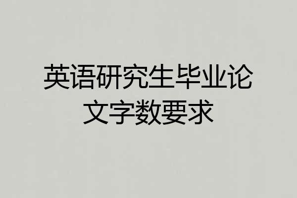 英语研究生毕业论文字数要求