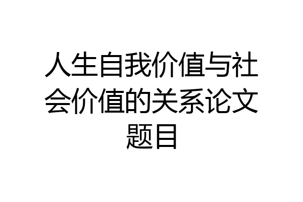 人生自我价值与社会价值的关系论文题目