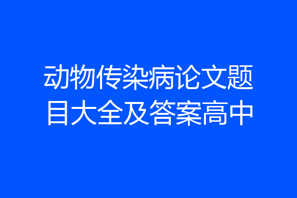 动物传染病论文题目大全及答案高中
