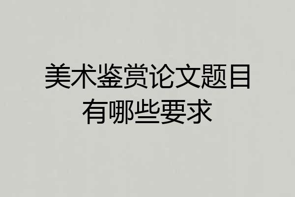 美术鉴赏论文题目有哪些要求