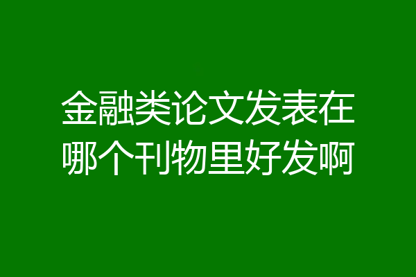 金融类论文发表在哪个刊物里好发啊