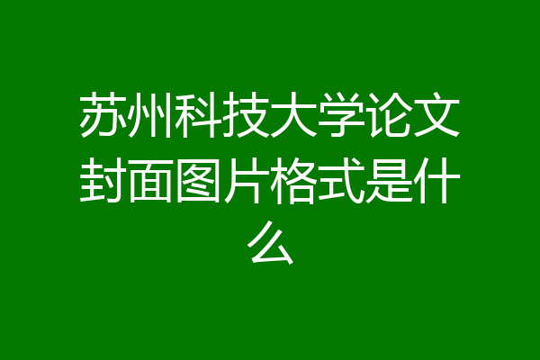 苏州科技大学论文封面图片格式是什么