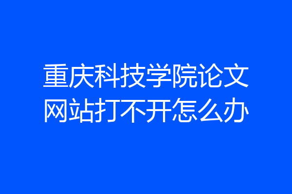 重庆科技学院论文网站打不开怎么办