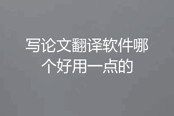 写论文翻译软件哪个好用一点的