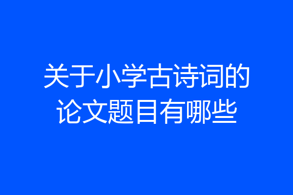 关于小学古诗词的论文题目有哪些