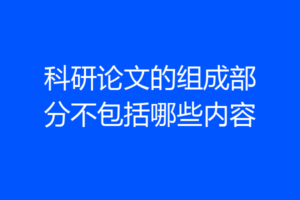 科研论文的组成部分不包括哪些内容