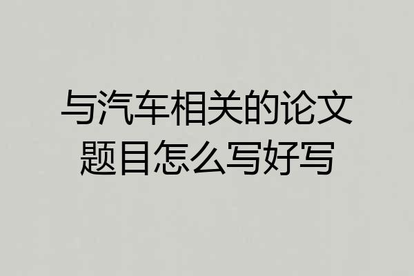 与汽车相关的论文题目怎么写好写