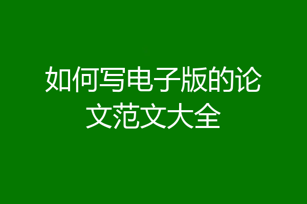 如何写电子版的论文范文大全