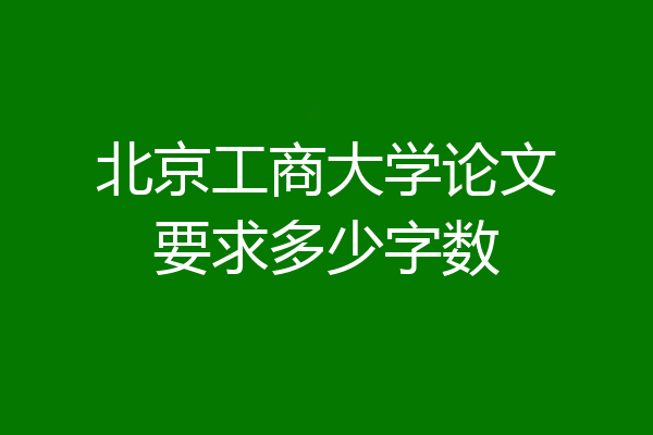 北京工商大学论文要求多少字数