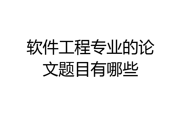 软件工程专业的论文题目有哪些