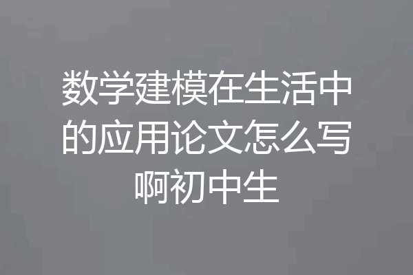 数学建模在生活中的应用论文怎么写啊初中生
