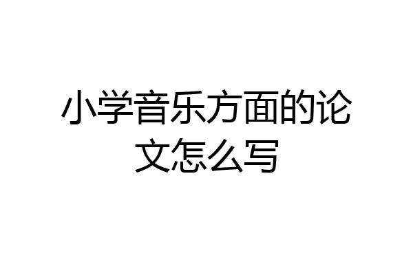 小学音乐方面的论文怎么写