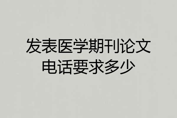 发表医学期刊论文电话要求多少