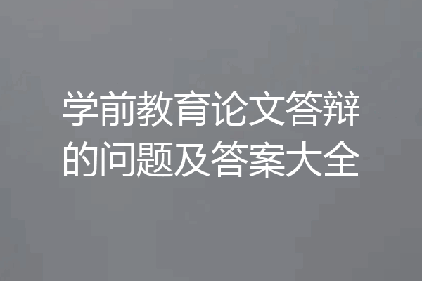 学前教育论文答辩的问题及答案大全