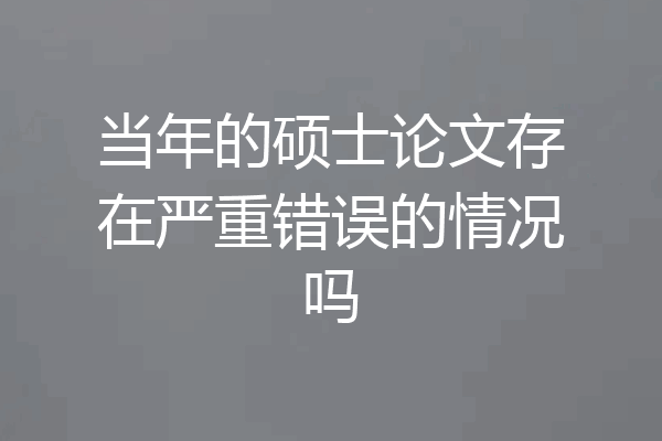 当年的硕士论文存在严重错误的情况吗
