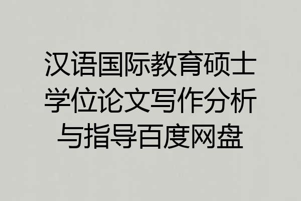 汉语国际教育硕士学位论文写作分析与指导百度网盘