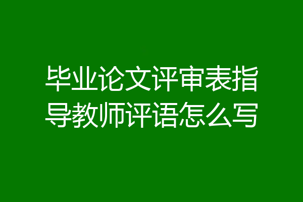 毕业论文评审表指导教师评语怎么写