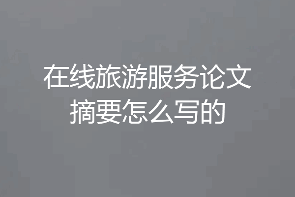 在线旅游服务论文摘要怎么写的