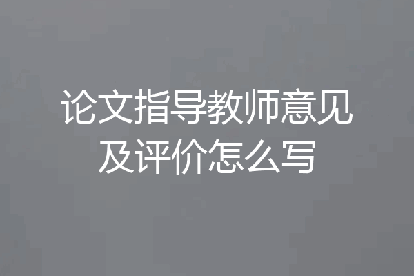 论文指导教师意见及评价怎么写