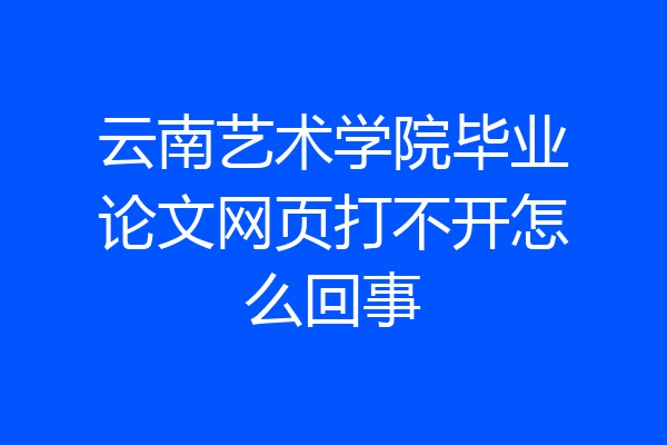 云南艺术学院毕业论文网页打不开怎么回事