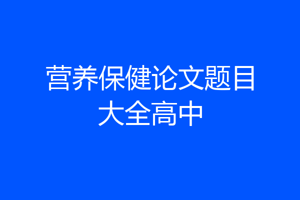 营养保健论文题目大全高中