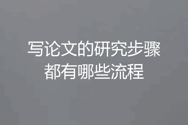 写论文的研究步骤都有哪些流程