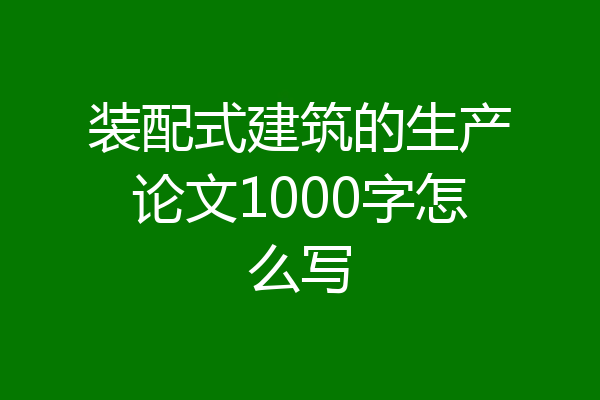 装配式建筑的生产论文1000字怎么写